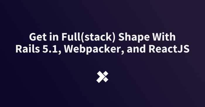 Get in Full(stack) Shape With Rails 5.1, Webpacker, and ReactJS image