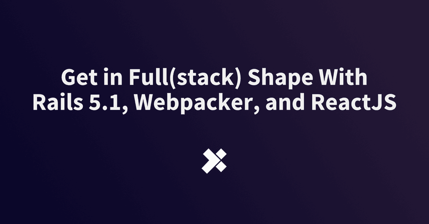 Get in Full(stack) Shape With Rails 5.1, Webpacker, and ReactJS image