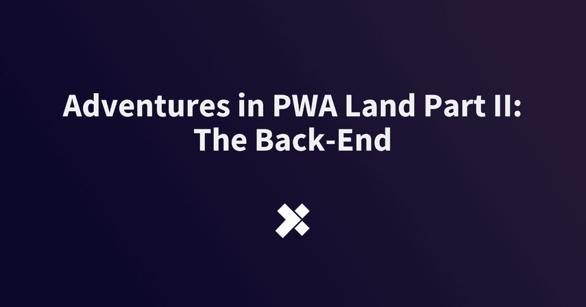 Adventures in PWA Land Part II: The Back-End